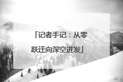 记者手记：从零跃迁向深空进发